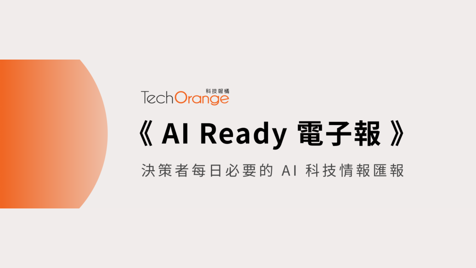 TechOrange 推出《 AI Ready 電子報 》，用 AI Agent 幫你掌握 AI 與機器人最新動態